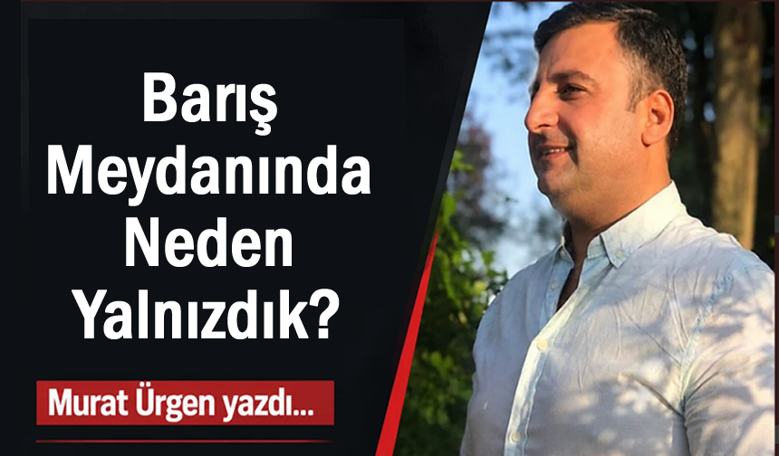 Barış meydanında neden yalnızdık?