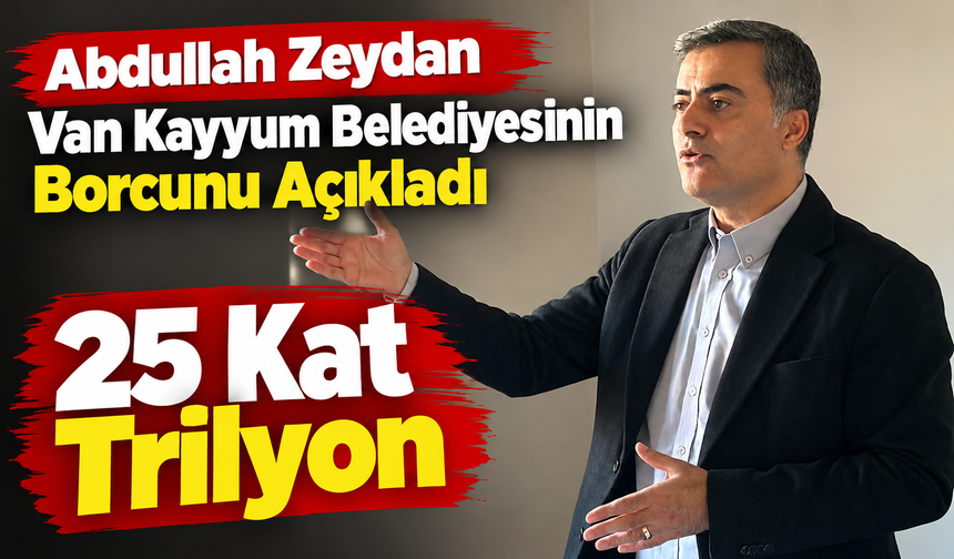 Zeydan: Van Büyükşehir Belediyesinin Borcu 25 Katrilyon
