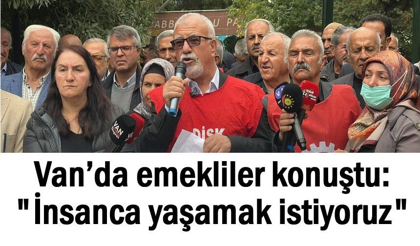 Van’da Emekliler: "İnsanca yaşamak istiyoruz"