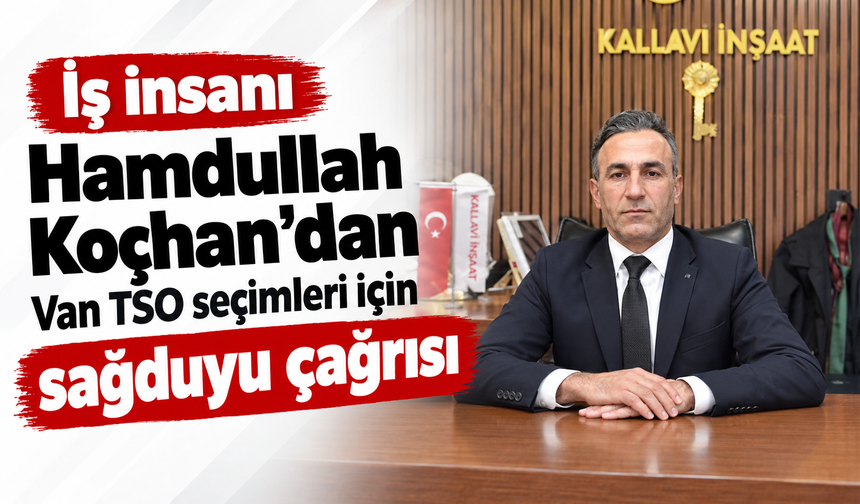 Hamdullah Koçhan’dan Van TSO seçimleri için sağduyu çağrısı
