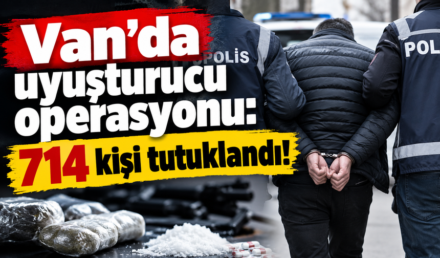 Van’da operasyon: 714 kişi tutuklandı!