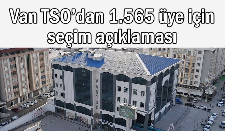 Van TSO’dan 1.565 üyenin seçme hakkına ilişkin açıklama