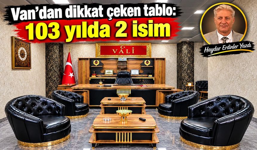 Van’ın valilik karnesi ortaya çıktı: 103 yılda 2 vali mi?