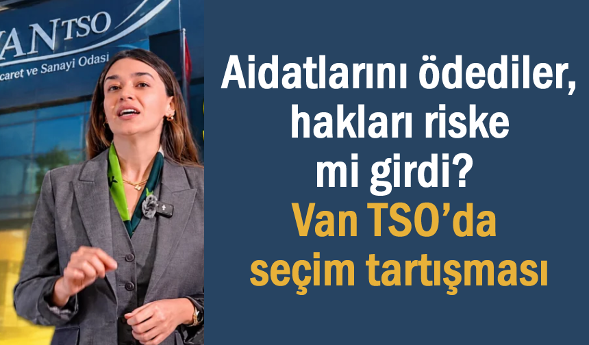 Van TSO seçimlerinde liste krizi: 1.565 üyenin hakkı riske atıldı