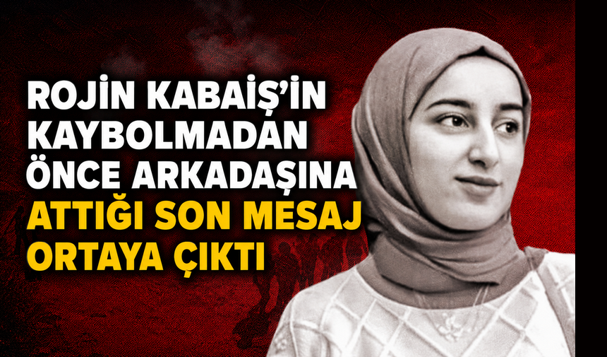 Rojin Kabaiş’in kaybolmadan önceki son mesajı