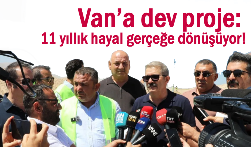 Van’da 12 yıllık hayal gerçeğe dönüşüyor!