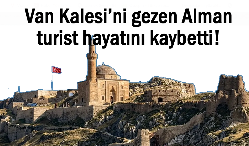 Alman turist Van Kalesi’nde hayatını kaybetti!