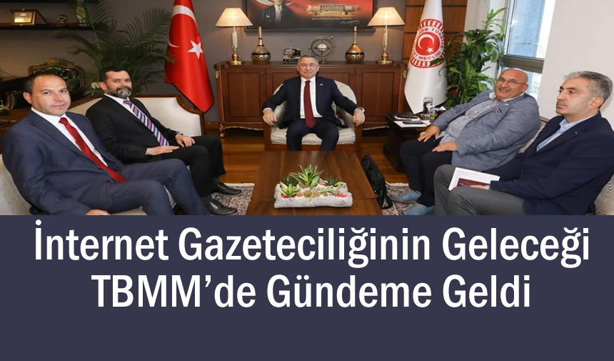 İnternet Gazeteciliğinin Geleceği TBMM’de Görüşüldü