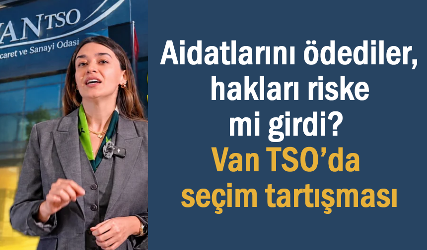 Van TSO seçimlerinde liste krizi: 1.565 üyenin hakkı riske atıldı